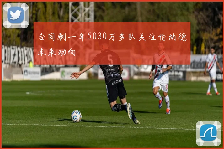 合同剩一年5030万多队关注伦纳德未来动向