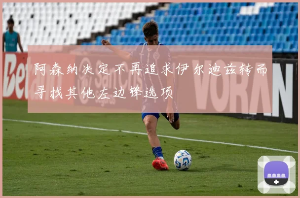 阿森纳决定不再追求伊尔迪兹转而寻找其他左边锋选项