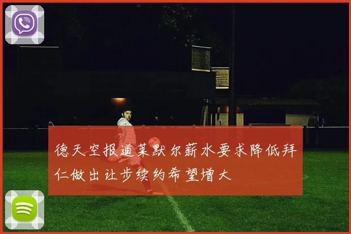 德天空报道莱默尔薪水要求降低拜仁做出让步续约希望增大